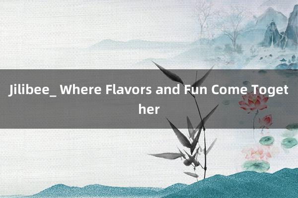 Jilibee_ Where Flavors and Fun Come Together