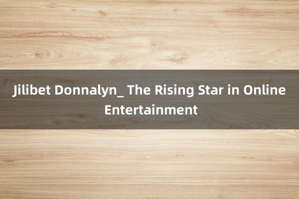 Jilibet Donnalyn_ The Rising Star in Online Entertainment