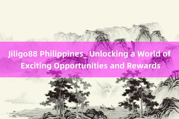 Jiligo88 Philippines_ Unlocking a World of Exciting Opportunities and Rewards