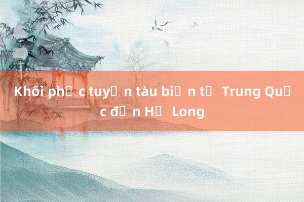 Khôi phục tuyến tàu biển từ Trung Quốc đến Hạ Long