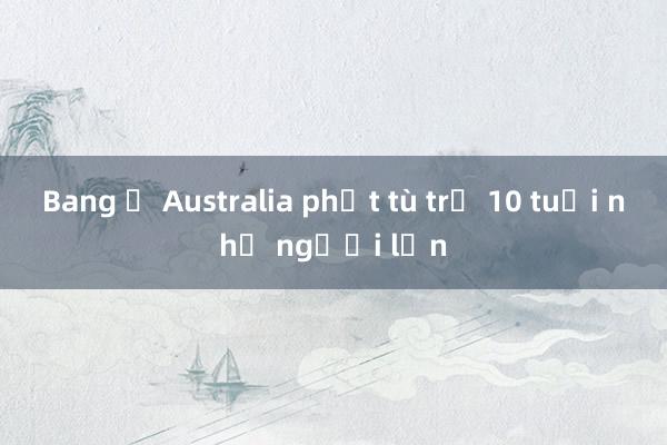 Bang ở Australia phạt tù trẻ 10 tuổi như người lớn