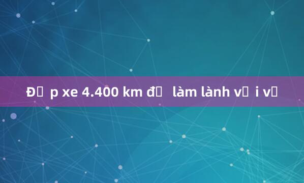 Đạp xe 4.400 km để làm lành với vợ