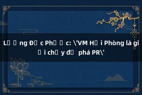 Lương Đức Phước: 'VM Hải Phòng là giải chạy để phá PR'