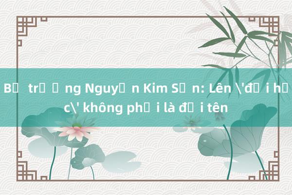 Bộ trưởng Nguyễn Kim Sơn: Lên 'đại học' không phải là đổi tên