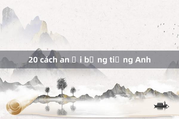 20 cách an ủi bằng tiếng Anh