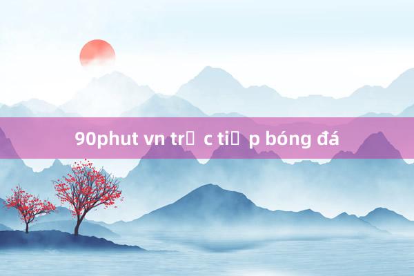 90phut vn trực tiếp bóng đá