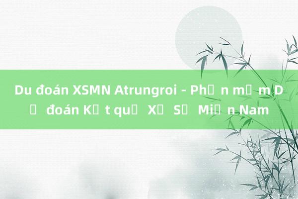 Du đoán XSMN Atrungroi - Phần mềm Dự đoán Kết quả Xổ Số Miền Nam