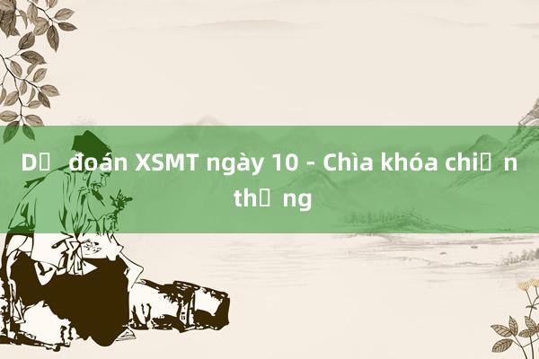 Dự đoán XSMT ngày 10 - Chìa khóa chiến thắng