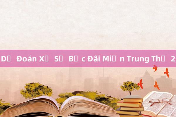 Dự Đoán Xổ Số Bạc Đãi Miền Trung Thứ 2