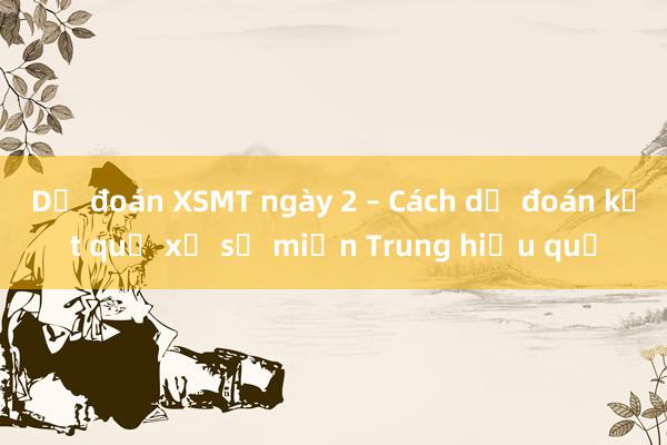 Dự đoán XSMT ngày 2 – Cách dự đoán kết quả xổ số miền Trung hiệu quả