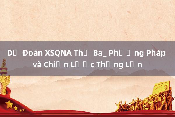 Dự Đoán XSQNA Thứ Ba_ Phương Pháp và Chiến Lược Thắng Lớn