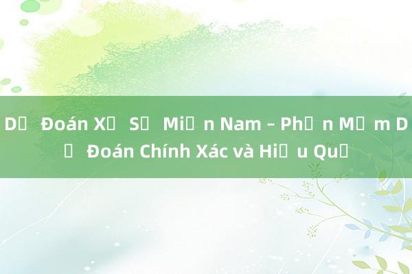 Dự Đoán Xổ Số Miền Nam – Phần Mềm Dự Đoán Chính Xác và Hiệu Quả