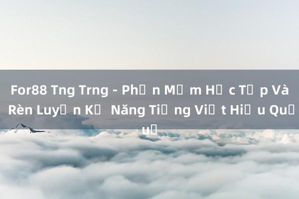 For88 Tng Trng - Phần Mềm Học Tập Và Rèn Luyện Kỹ Năng Tiếng Việt Hiệu Quả