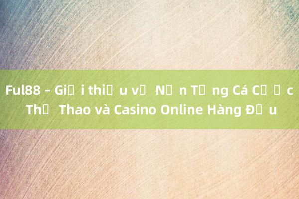 Ful88 – Giới thiệu về Nền Tảng Cá Cược Thể Thao và Casino Online Hàng Đầu