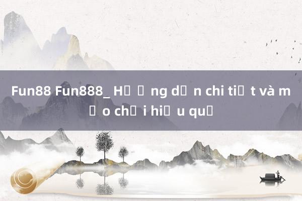 Fun88 Fun888_ Hướng dẫn chi tiết và mẹo chơi hiệu quả