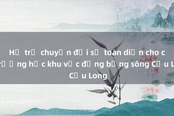 Hỗ trợ chuyển đổi số toàn diện cho các trường học khu vực đồng bằng sông Cửu Long