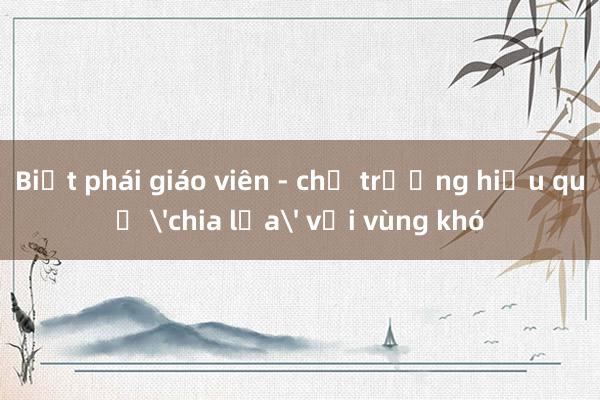 Biệt phái giáo viên - chủ trương hiệu quả 'chia lửa' với vùng khó