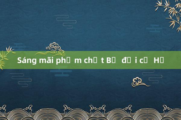 Sáng mãi phẩm chất Bộ đội cụ Hồ