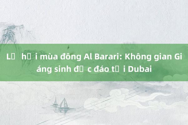 Lễ hội mùa đông Al Barari: Không gian Giáng sinh độc đáo tại Dubai