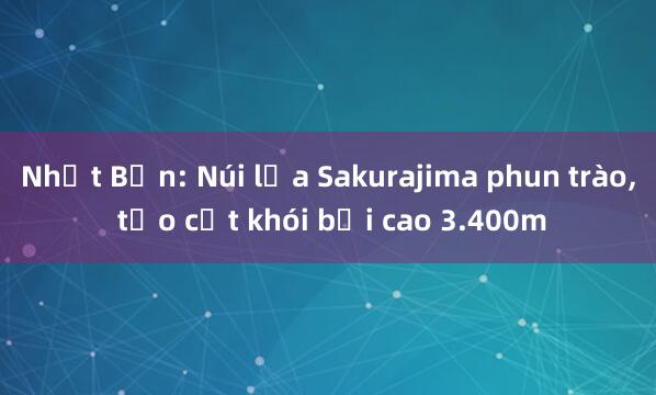 Nhật Bản: Núi lửa Sakurajima phun trào， tạo cột khói bụi cao 3.400m