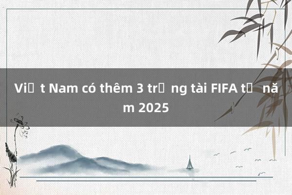 Việt Nam có thêm 3 trọng tài FIFA từ năm 2025