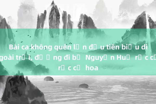 Bài ca không quên lần đầu tiên biểu diễn ngoài trời， đường đi bộ Nguyễn Huệ rực cờ hoa