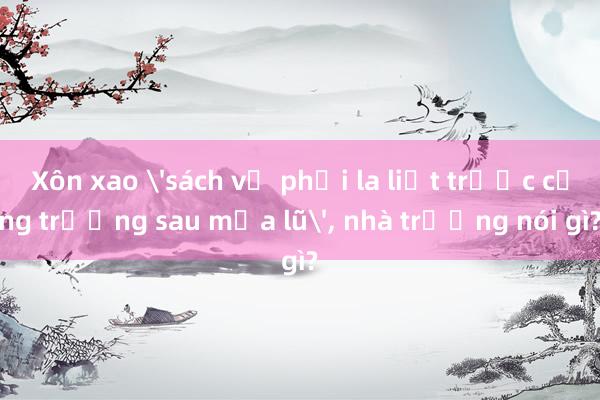 Xôn xao 'sách vở phơi la liệt trước cổng trường sau mưa lũ'， nhà trường nói gì?