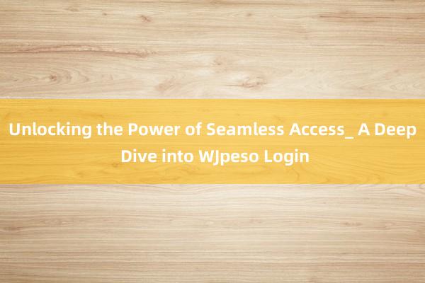 Unlocking the Power of Seamless Access_ A Deep Dive into WJpeso Login